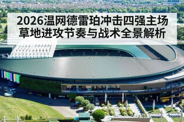 2026温网德雷珀冲击四强主场草地进攻节奏与战术全景解析
